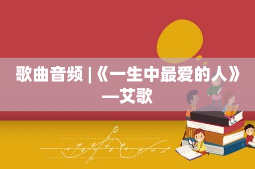 歌曲音频 |《一生中最爱的人》—艾歌