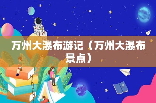 万州大瀑布游记（万州大瀑布景点）