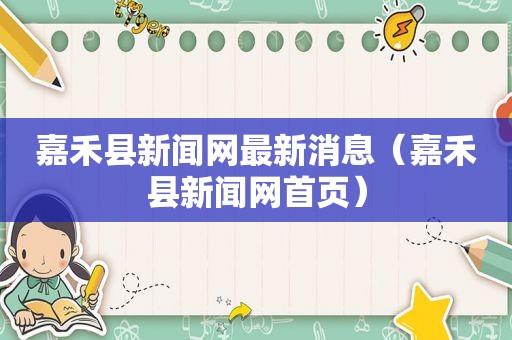 嘉禾县新闻网最新消息（嘉禾县新闻网首页）