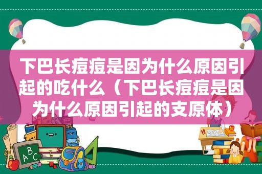 下巴长痘痘是因为什么原因引起的吃什么（下巴长痘痘是因为什么原因引起的支原体）