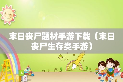 末日丧尸题材手游下载（末日丧尸生存类手游）
