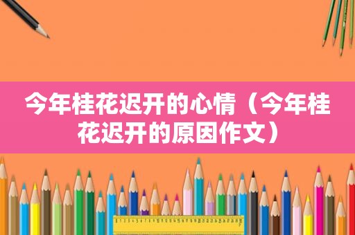 今年桂花迟开的心情（今年桂花迟开的原因作文）