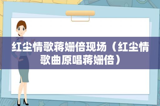 红尘情歌蒋姗倍现场（红尘情歌曲原唱蒋姗倍）