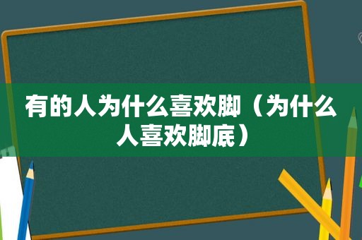 有的人为什么喜欢脚（为什么人喜欢脚底）