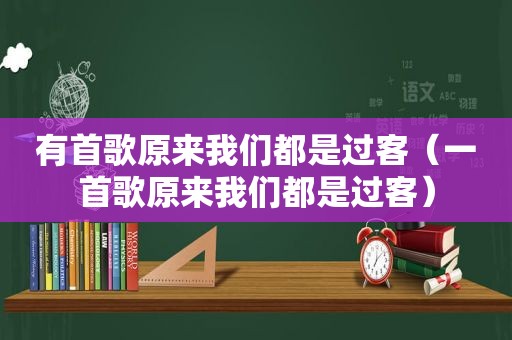 有首歌原来我们都是过客（一首歌原来我们都是过客）
