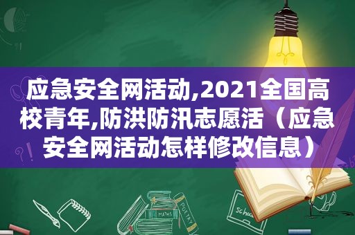 应急安全网活动,2021全国高校青年,防洪防汛志愿活（应急安全网活动怎样修改信息）