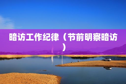 暗访工作纪律（节前明察暗访）