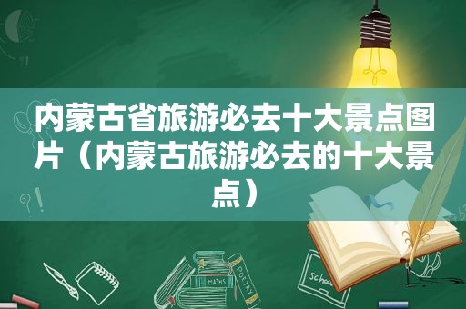 内蒙古省旅游必去十大景点图片（内蒙古旅游必去的十大景点）