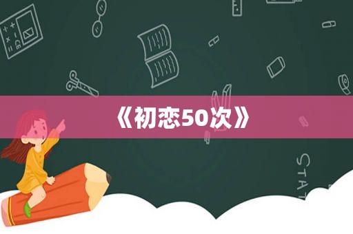 《初恋50次》