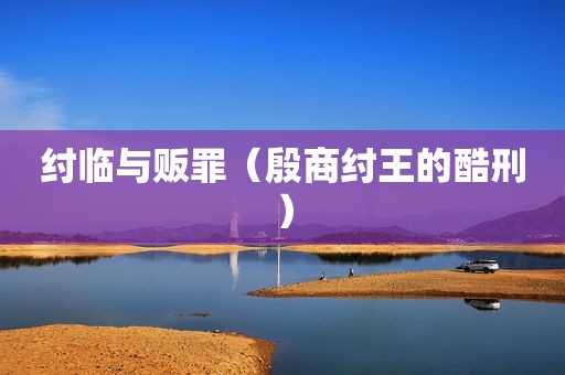 纣临与贩罪（殷商纣王的酷刑）