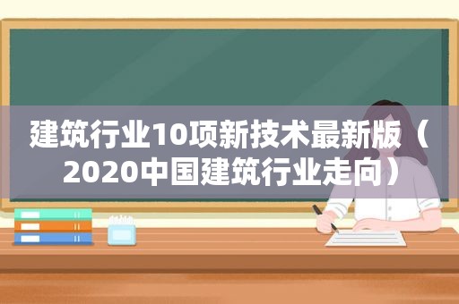建筑行业10项新技术最新版（2020中国建筑行业走向）