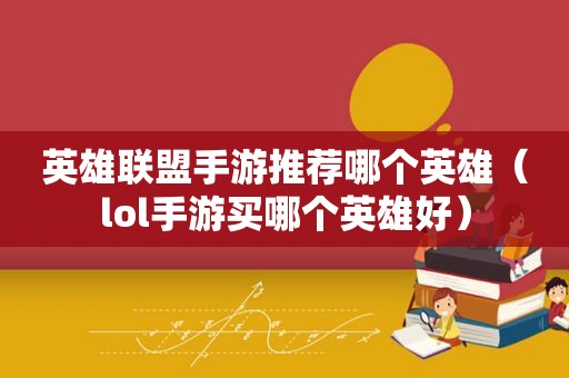 英雄联盟手游推荐哪个英雄（lol手游买哪个英雄好）