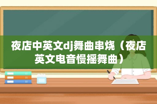 夜店中英文dj舞曲串烧（夜店英文电音慢摇舞曲）