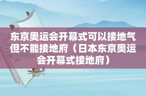 东京奥运会开幕式可以接地气但不能接地府（日本东京奥运会开幕式接地府）