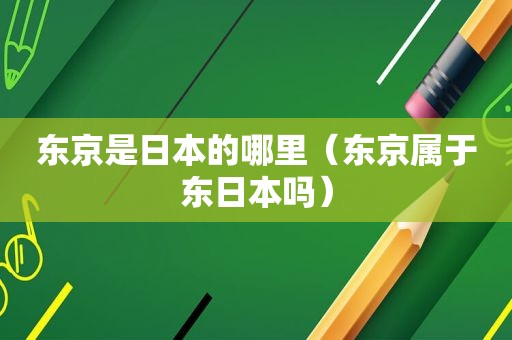 东京是日本的哪里（东京属于东日本吗）
