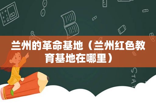  *** 的革命基地（ *** 红色教育基地在哪里）