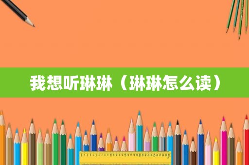 我想听琳琳（琳琳怎么读）