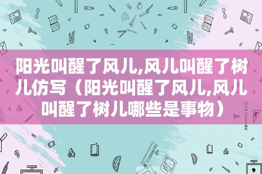 阳光叫醒了风儿,风儿叫醒了树儿仿写（阳光叫醒了风儿,风儿叫醒了树儿哪些是事物）