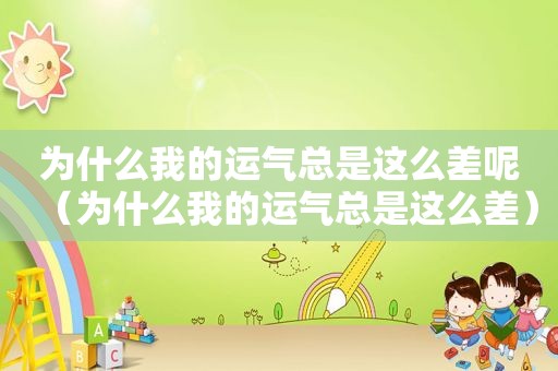为什么我的运气总是这么差呢（为什么我的运气总是这么差）