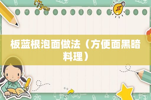 板蓝根泡面做法（方便面黑暗料理）