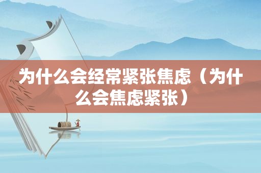 为什么会经常紧张焦虑（为什么会焦虑紧张）
