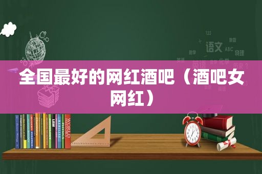全国最好的网红酒吧（酒吧女网红）
