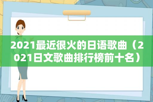 2021最近很火的日语歌曲（2021日文歌曲排行榜前十名）