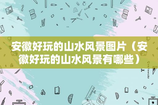 安徽好玩的山水风景图片（安徽好玩的山水风景有哪些）