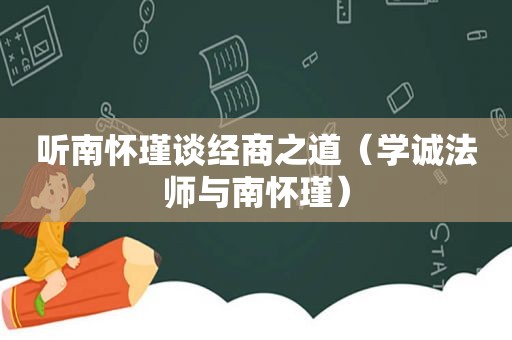 听南怀瑾谈经商之道（学诚法师与南怀瑾）