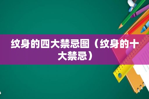 纹身的四大禁忌图（纹身的十大禁忌）
