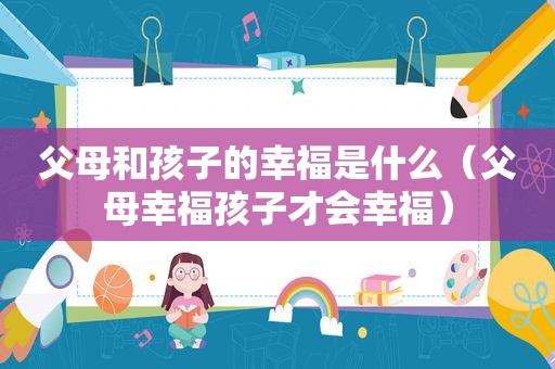 父母和孩子的幸福是什么（父母幸福孩子才会幸福）