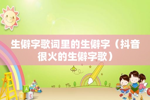 生僻字歌词里的生僻字（抖音很火的生僻字歌）