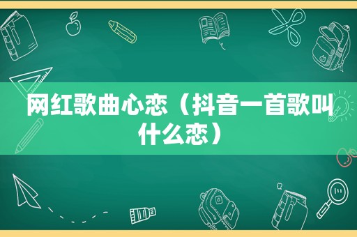 网红歌曲心恋（抖音一首歌叫什么恋）