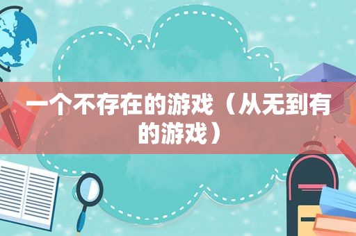 一个不存在的游戏（从无到有的游戏）