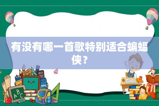 有没有哪一首歌特别适合蝙蝠侠? 有没有哪一首歌特别适合蝙蝠侠?