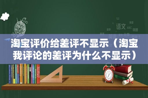 淘宝评价给差评不显示（淘宝我评论的差评为什么不显示）