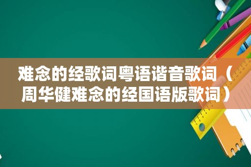 难念的经歌词粤语谐音歌词（周华健难念的经国语版歌词）