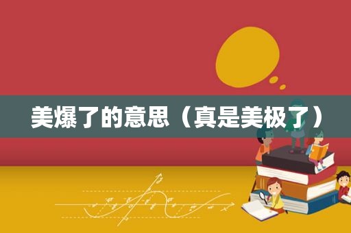 美爆了的意思（真是美极了）