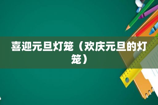 喜迎元旦灯笼（欢庆元旦的灯笼）