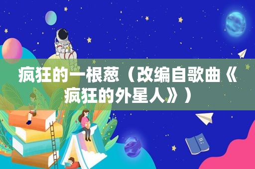 疯狂的一根葱（改编自歌曲《疯狂的外星人》）
