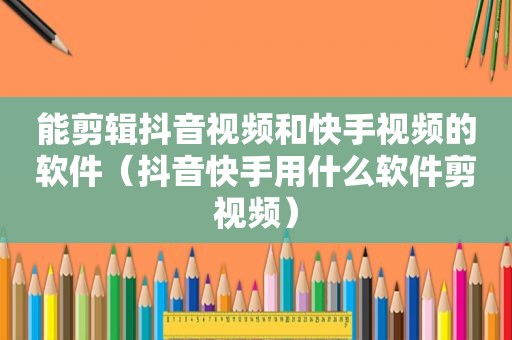 能剪辑抖音视频和快手视频的软件（抖音快手用什么软件剪视频）  第1张