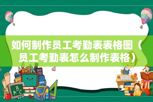 如何制作员工考勤表表格图（员工考勤表怎么制作表格）