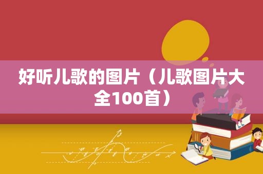 好听儿歌的图片（儿歌图片大全100首）