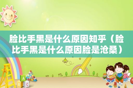脸比手黑是什么原因知乎（脸比手黑是什么原因脸是沧桑）