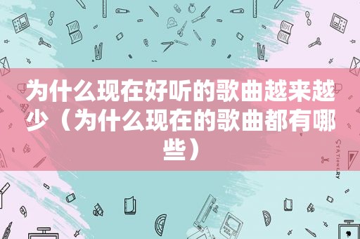 为什么现在好听的歌曲越来越少（为什么现在的歌曲都有哪些）