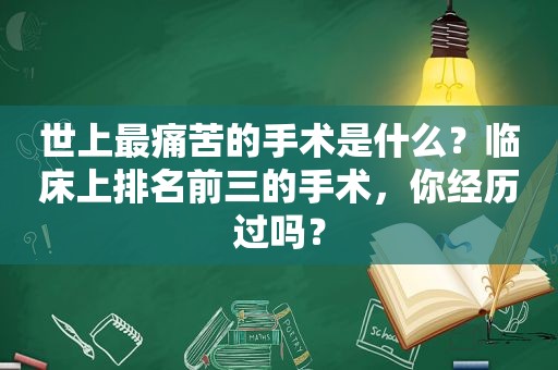 世上最痛苦的手术是什么？临床上排名前三的手术，你经历过吗？