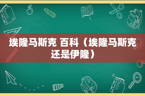 埃隆马斯克 百科（埃隆马斯克还是伊隆）