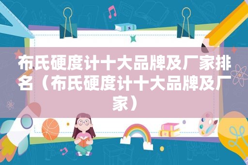 布氏硬度计十大品牌及厂家排名（布氏硬度计十大品牌及厂家）