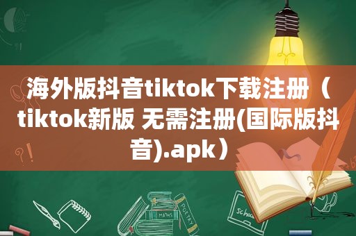 海外版抖音tiktok下载注册（tiktok新版 无需注册(国际版抖音).apk）