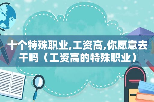 十个特殊职业,工资高,你愿意去干吗（工资高的特殊职业）  第1张